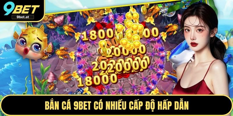 Bắn cá 9BET có nhiều cấp độ hấp dẫn