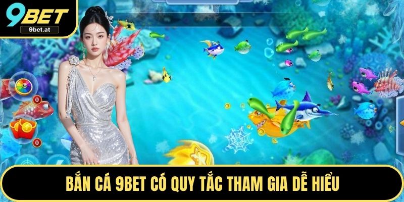 Bắn cá 9BET có quy tắc tham gia dễ hiểu