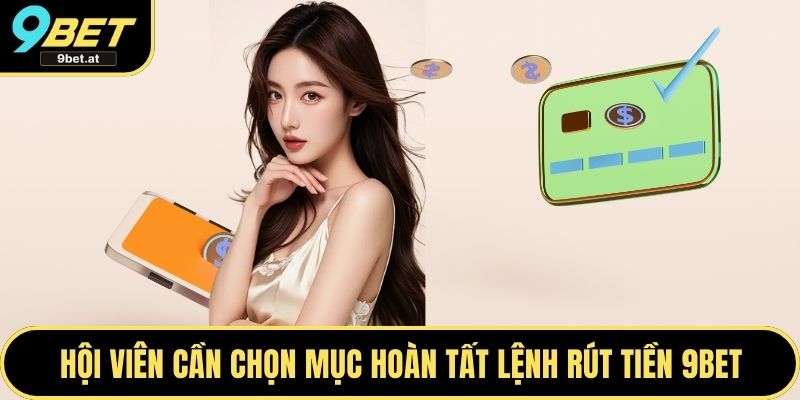 Hội viên cần chọn mục hoàn tất để đặt lệnh rút tiền 9BET