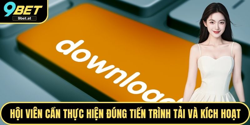 Hội viên cần thực hiện đúng tiến trình tải và kích hoạt
