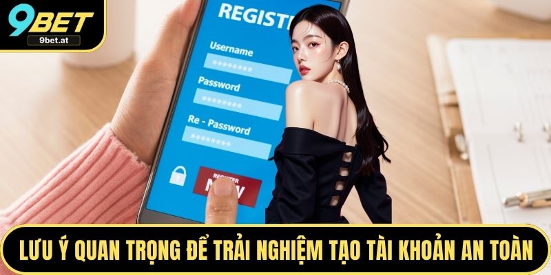 Lưu ý quan trọng để trải nghiệm tạo tài khoản an toàn
